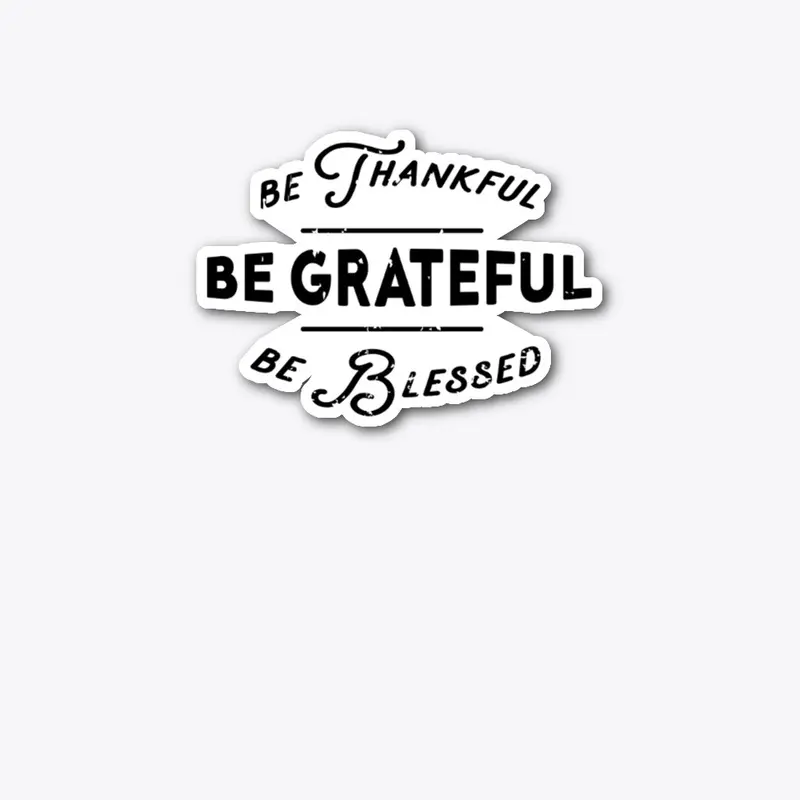 Be Thankful, Be Grateful, and Be Blessed